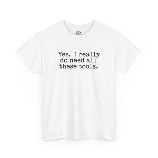 White t-shirt with text 'Yes. I really do need all these tools.' on a white background