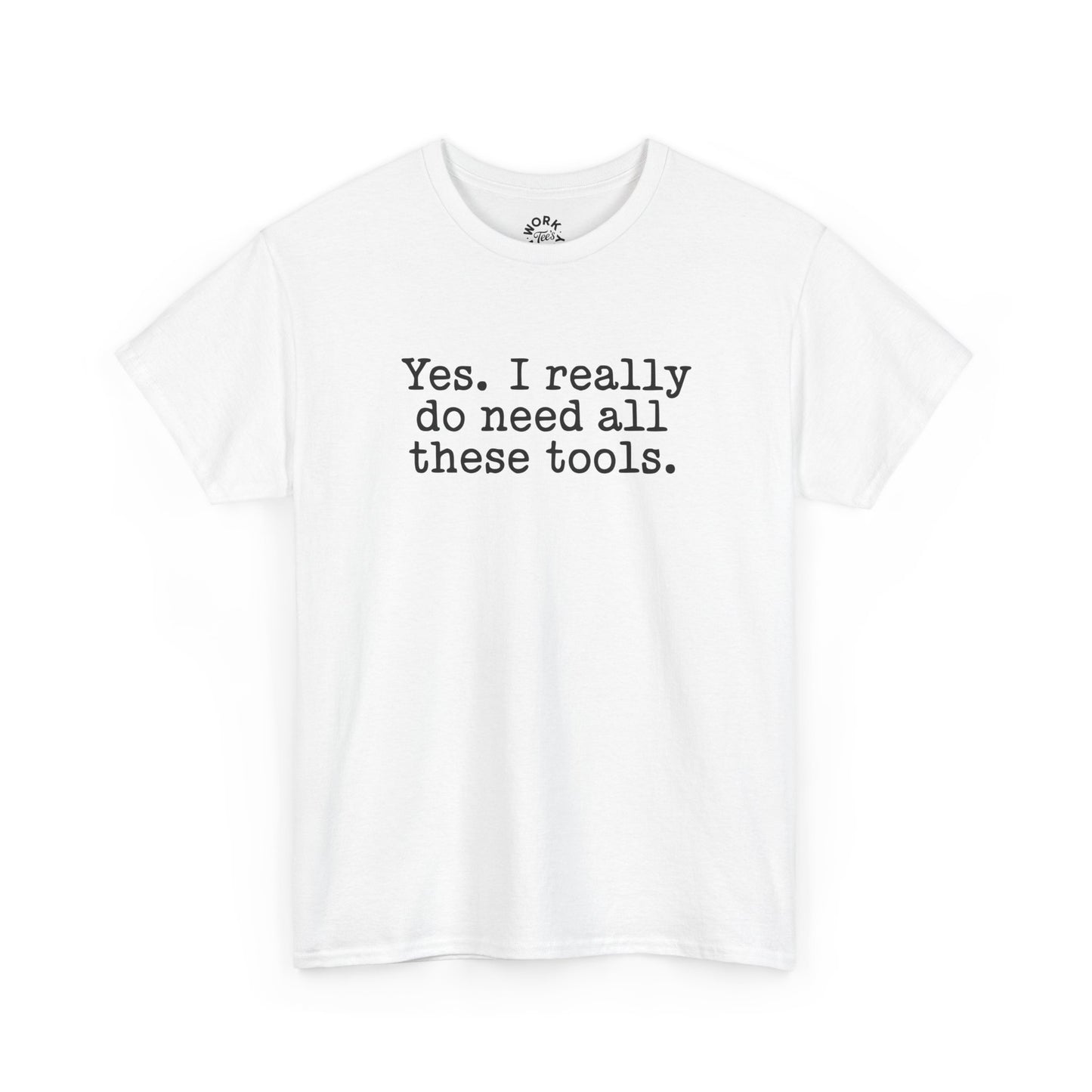 White t-shirt with text 'Yes. I really do need all these tools.' on a white background