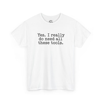 White t-shirt with text 'Yes. I really do need all these tools.' on a white background